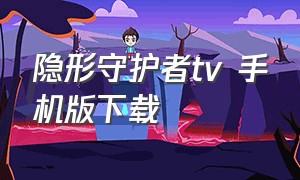 隐形守护者tv 手机版下载