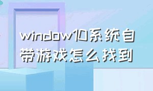 window10系统自带游戏怎么找到