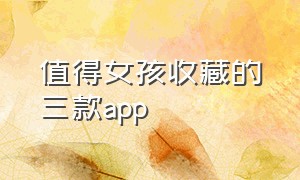 值得女孩收藏的三款app