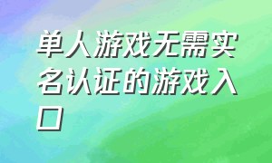 单人游戏无需实名认证的游戏入口