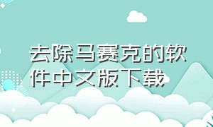 去除马赛克的软件中文版下载（去除马赛克软件app免费）