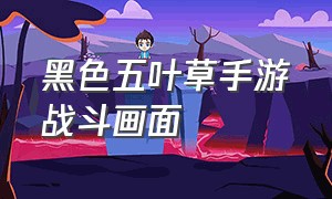 黑色五叶草手游战斗画面