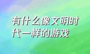 有什么像文明时代一样的游戏（电脑端有什么类似文明时代的游戏）