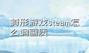 畸形游戏steam怎么调画质