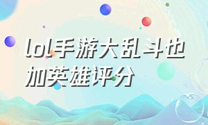 lol手游大乱斗也加英雄评分（lol手游大乱斗加英雄评分吗）