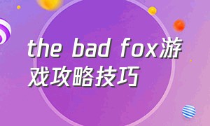 the bad fox游戏攻略技巧