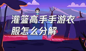 灌篮高手手游衣服怎么分解