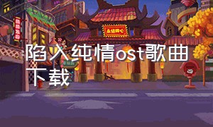 陷入纯情ost歌曲下载（陷入纯情纯音乐mp3下载）