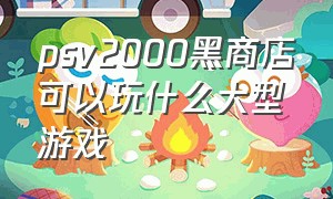 psv2000黑商店可以玩什么大型游戏