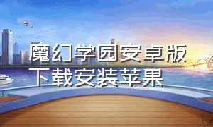 魔幻学园安卓版下载安装苹果（魔幻学园安卓版下载安装苹果）