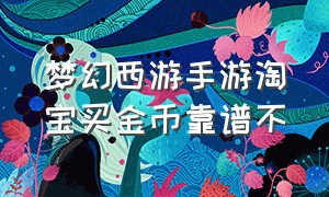 梦幻西游手游淘宝买金币靠谱不（梦幻西游手游买金币平台靠谱吗）