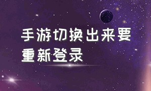 手游切换出来要重新登录（手游每次切换区都要输入账号密码）