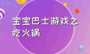 宝宝巴士游戏之吃火锅（宝宝巴士游戏炒菜免费）