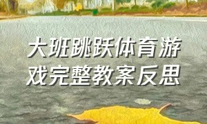 大班跳跃体育游戏完整教案反思