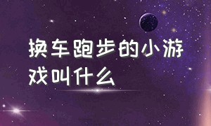 换车跑步的小游戏叫什么（跑步小游戏叫什么名字）