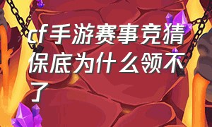 cf手游赛事竞猜保底为什么领不了