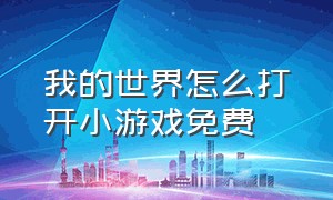 我的世界怎么打开小游戏免费（我的世界手机版怎么进入小游戏）