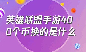 英雄联盟手游400个币换的是什么