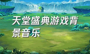 天堂盛典游戏背景音乐（天堂1游戏背景音乐）