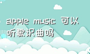 apple music 可以听歌识曲吗