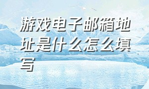 游戏电子邮箱地址是什么怎么填写