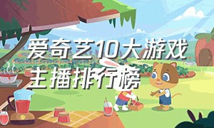 爱奇艺10大游戏主播排行榜