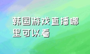 韩国游戏直播哪里可以看