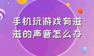 手机玩游戏有滋滋的声音怎么办