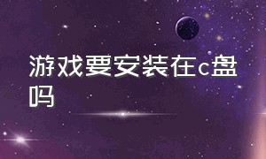 游戏要安装在c盘吗