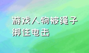 游戏人物被绳子绑住电击