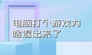 电脑打个游戏为啥退出来了（电脑为什么游戏打着打着就退出来）