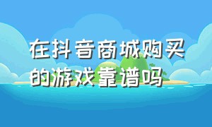 在抖音商城购买的游戏靠谱吗