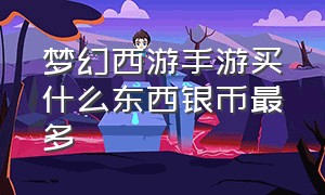 梦幻西游手游买什么东西银币最多