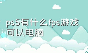 ps5有什么fps游戏可以电脑