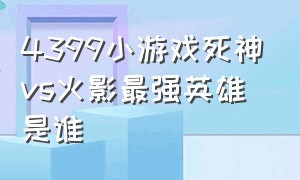 4399小游戏死神vs火影最强英雄是谁（4399小游戏死神vs火影键位）