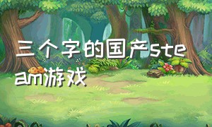 三个字的国产steam游戏