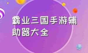 霸业三国手游辅助器大全（霸业三国手游平民玩推荐）