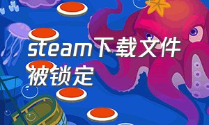 steam下载文件被锁定