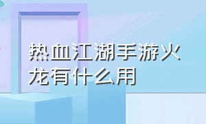 热血江湖手游火龙有什么用