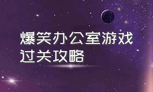 爆笑办公室游戏过关攻略（爆笑办公室4个人玩的游戏）