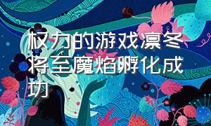 权力的游戏凛冬将至魔焰孵化成功