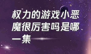 权力的游戏小恶魔很厉害吗是哪一集