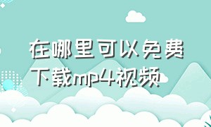 在哪里可以免费下载mp4视频