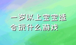 一岁以上宝宝适合玩什么游戏