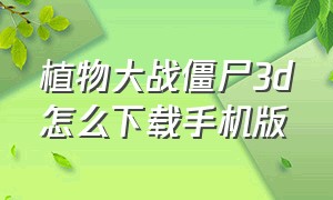 植物大战僵尸3d怎么下载手机版