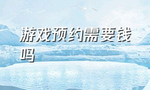 游戏预约需要钱吗