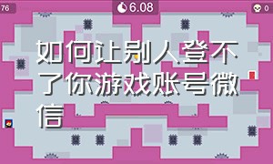 如何让别人登不了你游戏账号微信（怎么取消游戏默认登录的微信账号）