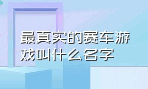 最真实的赛车游戏叫什么名字