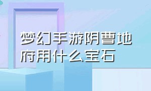 梦幻手游阴曹地府用什么宝石