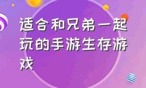 适合和兄弟一起玩的手游生存游戏